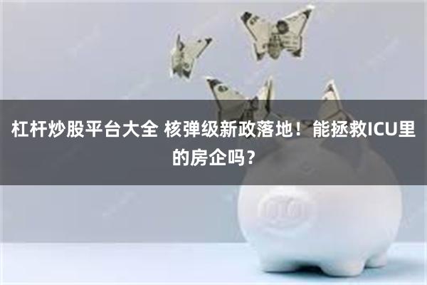 杠杆炒股平台大全 核弹级新政落地！能拯救ICU里的房企吗？