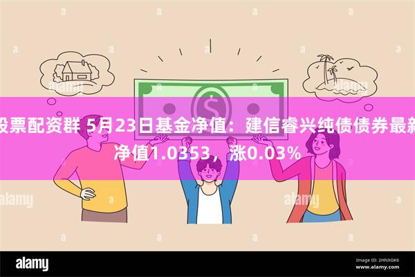 股票配资群 5月23日基金净值：建信睿兴纯债债券最新净值1.0353，涨0.03%