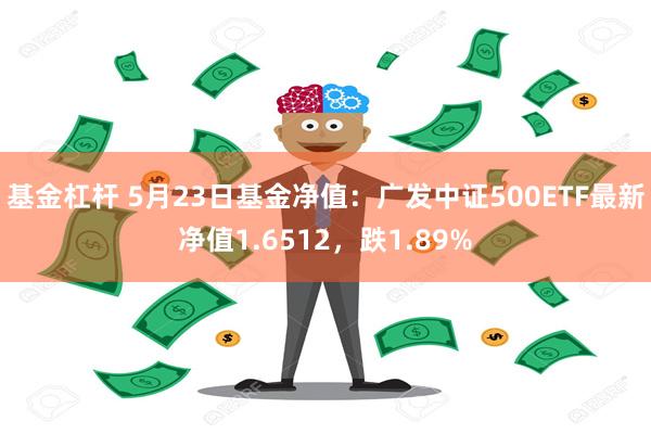 基金杠杆 5月23日基金净值：广发中证500ETF最新净值1.6512，跌1.89%