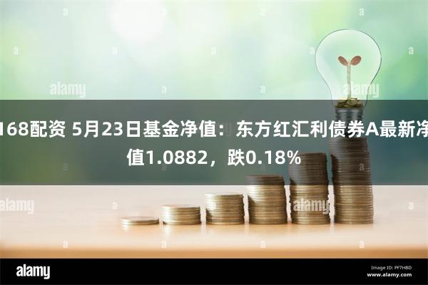 168配资 5月23日基金净值：东方红汇利债券A最新净值1.0882，跌0.18%