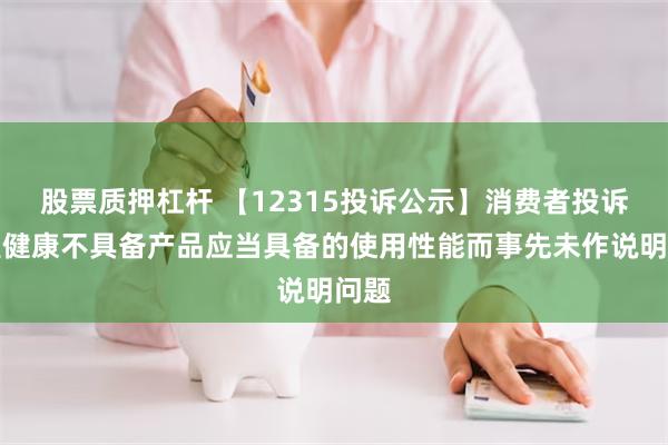 股票质押杠杆 【12315投诉公示】消费者投诉阿里健康不具备产品应当具备的使用性能而事先未作说明问题