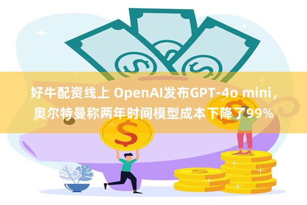 好牛配资线上 OpenAI发布GPT-4o mini，奥尔特曼称两年时间模型成本下降了99%