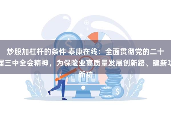 炒股加杠杆的条件 泰康在线：全面贯彻党的二十届三中全会精神，为保险业高质量发展创新路、建新功