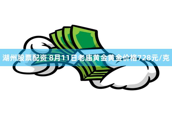 湖州股票配资 8月11日老庙黄金黄金价格728元/克