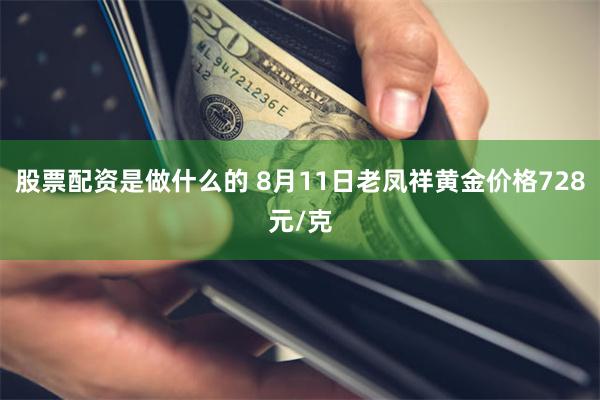 股票配资是做什么的 8月11日老凤祥黄金价格728元/克