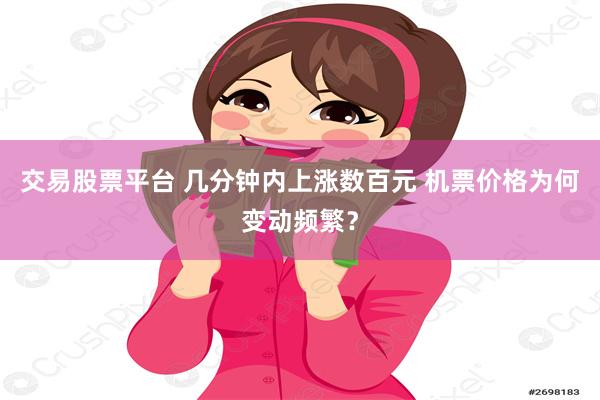 交易股票平台 几分钟内上涨数百元 机票价格为何变动频繁？