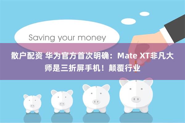 散户配资 华为官方首次明确：Mate XT非凡大师是三折屏手机！颠覆行业