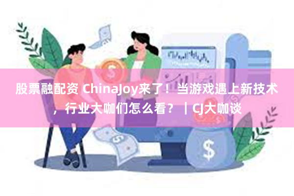 股票融配资 ChinaJoy来了！当游戏遇上新技术，行业大咖们怎么看？｜CJ大咖谈