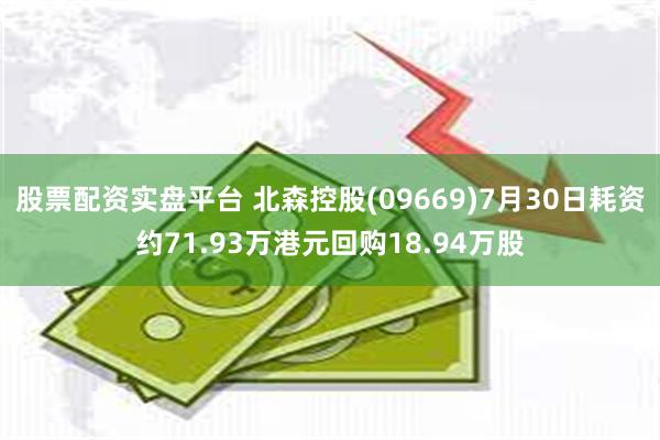 股票配资实盘平台 北森控股(09669)7月30日耗资约71.93万港元回购18.94万股