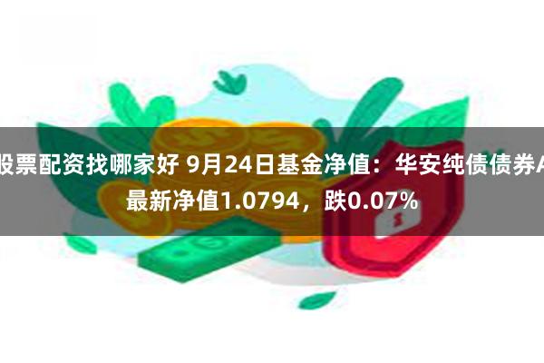 股票配资找哪家好 9月24日基金净值：华安纯债债券A最新净值1.0794，跌0.07%