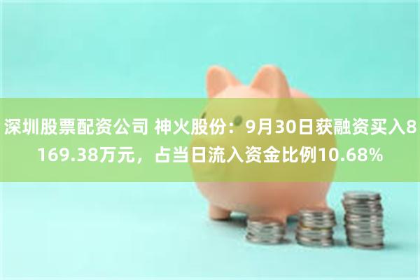 深圳股票配资公司 神火股份：9月30日获融资买入8169.38万元，占当日流入资金比例10.68%