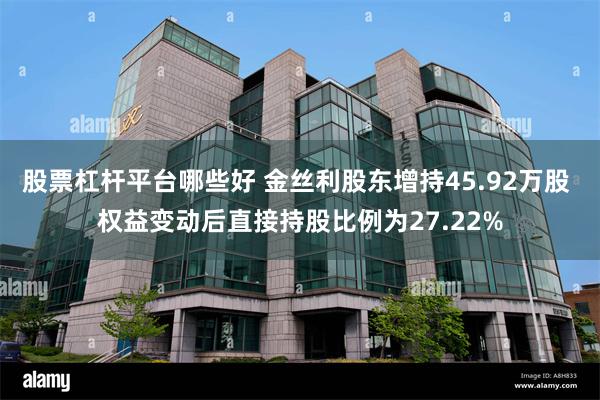 股票杠杆平台哪些好 金丝利股东增持45.92万股 权益变动后直接持股比例为27.22%