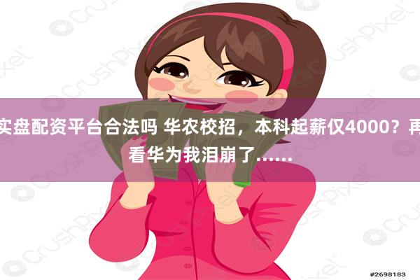 实盘配资平台合法吗 华农校招，本科起薪仅4000？再看华为我泪崩了......