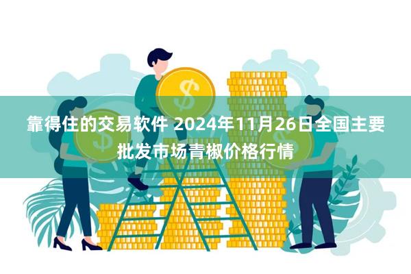 靠得住的交易软件 2024年11月26日全国主要批发市场青椒价格行情