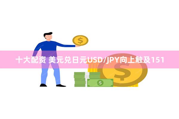 十大配资 美元兑日元USD/JPY向上触及151