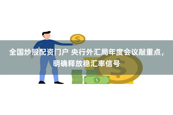 全国炒股配资门户 央行外汇局年度会议敲重点，明确释放稳汇率信号