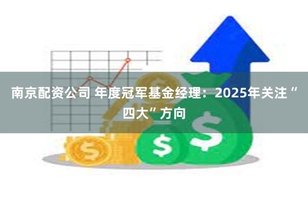 南京配资公司 年度冠军基金经理：2025年关注“四大”方向