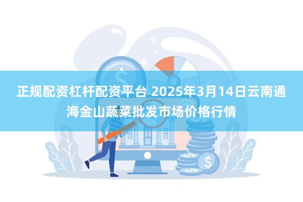 正规配资杠杆配资平台 2025年3月14日云南通海金山蔬菜批发市场价格行情